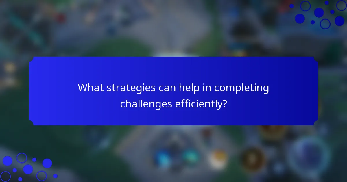 What strategies can help in completing challenges efficiently?